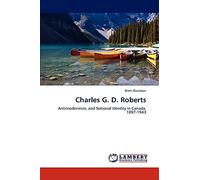 Charles G. D. Roberts: Antimodernism, and National Identity in Canada, 1897-1943