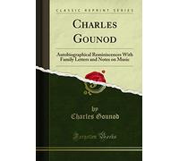 Charles Gounod: Autobiographical Reminiscences With Family Letters and Notes on Music (Classic Reprint)