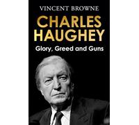 Charles Haughey: Glory, Greed and Guns