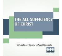 Charles Henry Mackintosh The All-Sufficiency Of Christ: From Miscellaneous Writings Of C Charles Henry Mackintosh Multicolor
