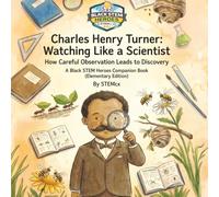 Charles Henry Turner: Watching Like a Scientist How Careful Observation Leads to Discovery (Black STEM Heroes)