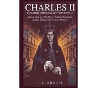 Charles II: The King Who Couldn’t Save Spain: A Deep Dive into His Illness, Political Struggles, and the Fall of a Once-Great Dynasty