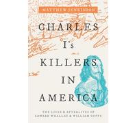 Charles I's Killers in America: The Lives and Afterlives of Edward Whalley and William Goffe