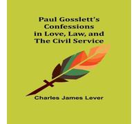 Charles James Lever Paul Gosslett's Confessions in Love, Law, & The Civil Service Charles James Lever Multicolor