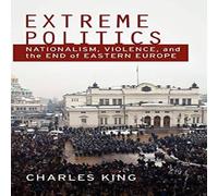 Charles King Extreme Politics: Nationalism, Violence, & the End of Eastern in White Charles King White