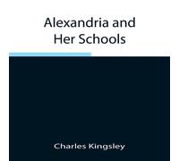 Charles Kingsley Alexandria & Her Schools ; Four Lectures Delivered At The Charles Kingsley Multicolor