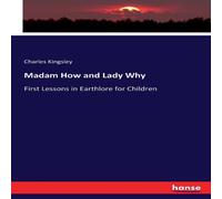 Charles Kingsley Madam How & Lady Why:First Lessons in Earthlore for Children Charles Kingsley Multicolor
