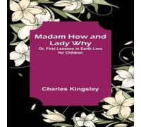 Charles Kingsley Madam How & Lady Why; Or, First Lessons in Earth Lore for Charles Kingsley Multicolor