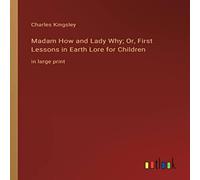 Charles Kingsley Madam How & Lady Why; Or, First Lessons in Earth Lore for Charles Kingsley Multicolor