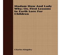 Charles Kingsley Madam How & Lady Why - Or, First Lessons in Earth Lore for Charles Kingsley Multicolor