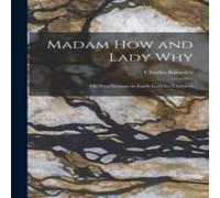 Charles Kingsley Madam How & Lady Why: Or, First Lessons in Earth Lore for Charles Kingsley Multicolor