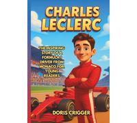 Charles Leclerc Biography: The Inspiring Story of a Formula 1 Driver from Monaco for Young Readers - His Childhood, Racing Journey, First Wins, and ... (Inspiring Athletes Story for Young Readers)