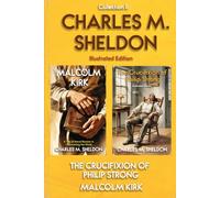 Charles M. Sheldon - Illustrated Collection II: Christian novels by Charles M. Sheldon - Malcolm Kirk and The Crucifixion of Philip Strong