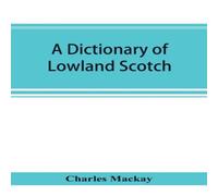 Charles Mackay A dictionary of Lowland Scotch, with an introductory chapter on Charles Mackay Multicolor