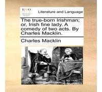 Charles Macklin The true-born Irishman; or, Irish fine lady. A comedy of two acts Charles Macklin Multicolor