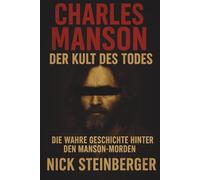 Charles Manson - Der Kult des Todes: Die wahre Geschichte hinter den Manson-Morden (True Crime Akten - Die berüchtigtsten Killer der Weltgeschichte)