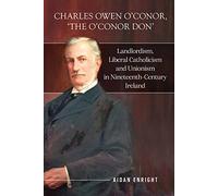 Charles Owen O'Conor, "The O'Conor Don": Landlordism, liberal Catholicism and unionism in nineteenth-century Ireland