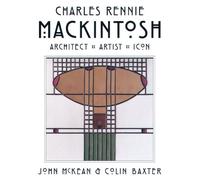 Charles Rennie Mackintosh: Architect, Artist, Icon