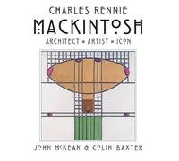 Charles Rennie Mackintosh : Architect, Artist, Icon