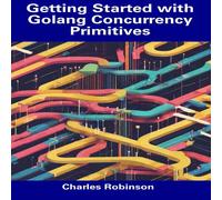 Charles Robinson Getting Started with Golang Concurrency Primitives Paperback Book Charles Robinson Multicolor
