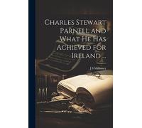 Charles Stewart Parnell and What he has Achieved for Ireland ...