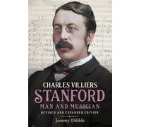 Charles Villiers Stanford: Man and Musician : Revised and Expanded Edition