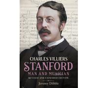 Charles Villiers Stanford: Man and Musician : Revised and Expanded Edition