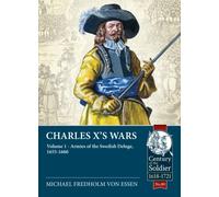 Charles X’s Wars : Volume 1 - Armies of the Swedish Deluge, 1655-1660