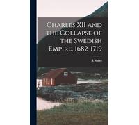 Charles XII and the Collapse of the Swedish Empire, 1682-1719