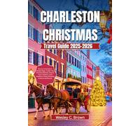 CHARLESTON CHRISTMAS TRAVEL GUIDE 2025-2026: Discover Charleston’s Holiday Magic: Insider Tips, Christmas Markets, Historic Tours, Vacation, Local Traditions, Dining, Shopping & Festive Adventures