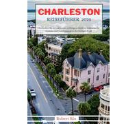 CHARLESTON REISEFÜHRER 2025: Entdecken Sie Attraktionen, verborgene Schätze, kulinarische Genüsse und Familienspaß in der Heiligen Stadt (Robert Rio's Travel Guides)