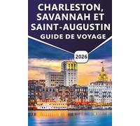 CHARLESTON, SAVANNAH ET SAINT- AUGUSTIN GUIDE DE VOYAGE 2026: Découvrez les principales attractions, les côtes pittoresques, les plages, la cuisine ... culturelles dans trois villes intemporelles