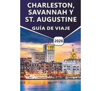 CHARLESTON, SAVANNAH Y SAN AGUSTÍN GUÍA DE VIAJE 2026: Descubre las principales atracciones, las pintorescas costas, las playas, la cocina local y las ... culturales en tres ciudades atemporales