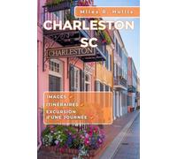 Charleston SC Guide de voyage 2025: Explorez l'architecture, les jardins, la cuisine et la culture de la plus belle ville portuaire coloniale d'Amérique (Kiawah Island Beaufort Savannah)