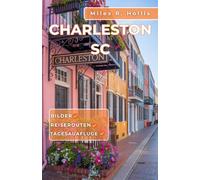 Charleston SC Reiseführer 2025: Entdecken Sie Architektur, Gärten, Küche und Kultur von Amerikas schönster kolonialer Hafenstadt (Kiawah Island, Beaufort, Savannah)