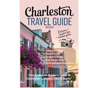 CHARLESTON TRAVEL GUIDE 2025: Your Complete Insider’s Guide to Charleston’s Streets, Eats & Sights with exclusive map
