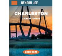 Charleston TRAVEL GUIDE 2026-2027: Charleston: Where History Whispers Through Cobblestone Streets, Southern Charm Blooms, and Coastal Beauty Tells Timeless Stories