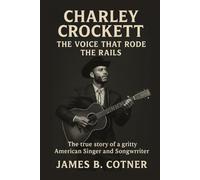 CHARLEY CROCKETT: THE VOICE THAT RODE THE RAILS: The True Story of a Gritty American Singer and Songwriter