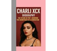 CHARLI XCX-BIOGRAPHY: THE FUTURE OF POP-REWIRING THE SOUNDTRACK OF A GENERATION