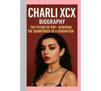 CHARLI XCX-BIOGRAPHY: THE FUTURE OF POP-REWIRING THE SOUNDTRACK OF A GENERATION