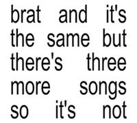 Charli xcx - Brat and it's the same but there's three more songs so it's not