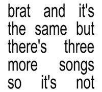 Charli xcx - Brat and it's the same but there's three more songs so it's not
