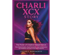 Charli XCX Story: The Power Of Creative Independence: How Determination, Experimentation, And Collaboration Can Redefine Success In The Music Industry