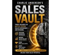 Charlie Anderson's Sales Vault: Three Decades of Battle-Tested Sales Experience and Wisdom