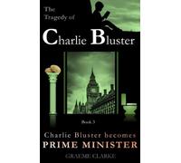 Charlie Bluster becomes Prime Minister: A side-splitting, toilet flushing, kung-fu ballet dancing, political epic adventure story (The Tragedy of Charlie Bluster)