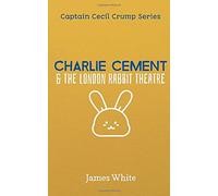 Charlie Cement & the London Rabbit Theatre: Captain Cecil Crump & His Brilliant Friends