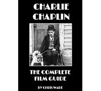 Charlie Chaplin: The Complete Film Guide