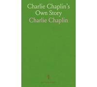 Charlie Chaplin's Own Story: A Romantic Career from London to Hollywood