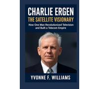 Charlie Ergen: The Satellite Visionary: How One Man Revolutionized Television and Built a Telecom Empire