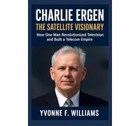 Charlie Ergen: The Satellite Visionary: How One Man Revolutionized Television and Built a Telecom Empire